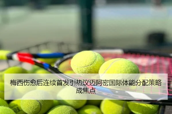 梅西伤愈后连续首发引热议迈阿密国际体能分配策略成焦点