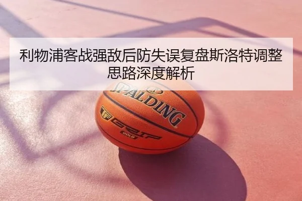 利物浦客战强敌后防失误复盘斯洛特调整思路深度解析